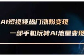 2024最新AI短视频热门涨粉变现课，AI数字人制作短视频超级变现实操课，一部手机玩转短视频变现01-03冒泡网