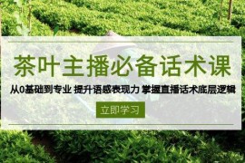 每日茶叶主播必备话术课从0基础到专业提升语感表现力掌握直播话术底层逻辑01-14福缘网