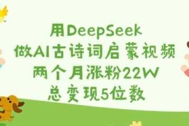 每日用DeepSeek做AI古诗词启蒙视频，两个月涨粉22W，总变现5位数03-16冒泡网