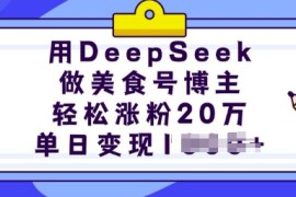 每天用DeepSeek做美食号博主，轻松涨粉20万，单日变现多张02-17冒泡网