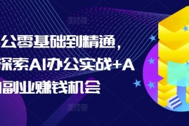 每天AI办公零基础到精通，持续探索AI办公实战+AI副业赚钱机会12-24冒泡网