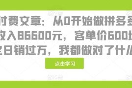 简单项目某付费文章：从0开始做拼多多18天收入86600元，客单价600块稳定日销过万，我都做对了什么?11-20冒泡网