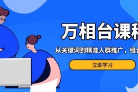 最新项目（13595期）万相台课程：从关键词到精准人群推广，组合玩法高效应对多场景电商营销&#8230;12-07中创网