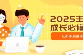 2025最新（14510期）2025主播成长必修课，主播从新手到高手，涵盖趋势、定位、能力构建等03-13中创网