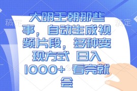 2024最新（13528期）大明王朝那些事，自动生成视频片段，多种变现方式日入1000+看完就会12-02中创网