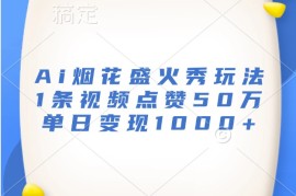 简单项目Ai烟花盛火秀玩法，1条视频点赞50万，单日变现1000+11-16福缘网