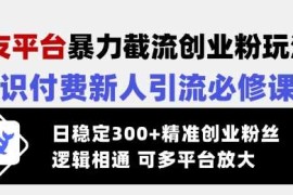 最新项目交友平台暴力截流创业粉玩法，知识付费新人引流必修课，日稳定300+精准创业粉丝，逻辑相通可多平台放大03-06冒泡网