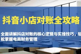 实战抖音小店对账全攻略：全面讲解抖店对账的核心逻辑与实操技巧，轻松掌握电商财务管理02-22福缘网