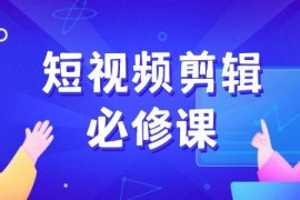 热门项目短视频剪辑必修课，百万剪辑师成长秘籍，找素材、拆片、案例拆解02-24福缘网