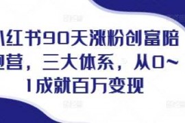 实战小红书90天涨粉创富陪跑营，​三大体系，从0~1成就百万变现，做小红书的最后一站12-18冒泡网