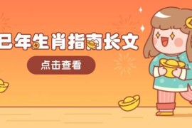 手机创业（14070期）乙巳年生肖指南长文，结合大环境与生肖，字字精华，助你财福顺利迎接好运02-03中创网