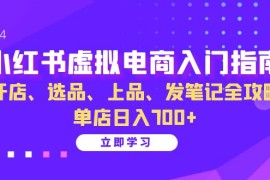 实战（13036期）小红书虚拟电商入门指南：开店、选品、上品、发笔记全攻略单店日入700+10-20中创网