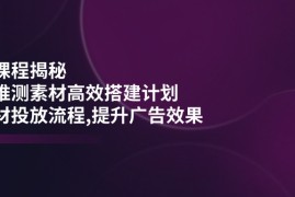 手机项目（14317期）千川课程揭秘：随心推测素材高效搭建计划,新素材投放流程,提升广告效果02-25中创网