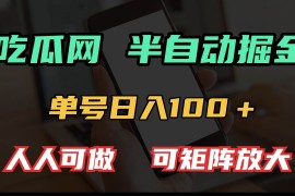 2024最新（13811期）吃瓜网半自动掘金，单号日入100＋！人人可做，可矩阵放大12-25中创网