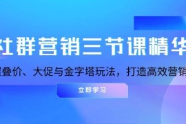 每天社群营销三节课精华：掌握叠价、大促与金字塔玩法，打造高效营销体系11-24福缘网