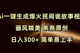 2024最新Ai一键生成爆火民间诡故事视频画风精美条条原创日入300+简单易上手01-18冒泡网