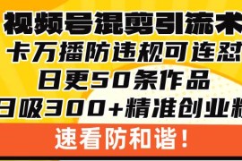 简单项目（13400期）视频号混剪引流技术，500万播放引流17000创业粉，操作简单当天学会11-21中创网