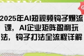 简单项目2025年AI短视频钩子爆流课，AI企业矩阵盈利玩法，钩子打法全流程详解02-22冒泡网