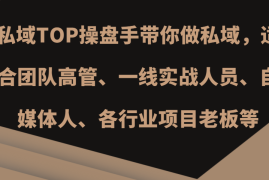 2024最新私域TOP操盘手带你做私域，适合团队高管、一线实战人员、自媒体人、各行业项目老板等11-06福缘网