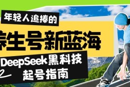 赚钱项目（14418期）养生号新蓝海！DeepSeek黑科技起号指南：7天打造5W+爆款作品，素人日赚&#8230;03-04中创网