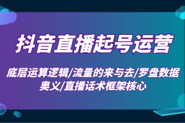 2024最新抖音直播起号运营：底层运算逻辑/流量的来与去/罗盘数据奥义/直播话术框架核心01-07福缘网