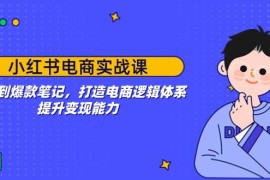 手机创业小红书电商实战课：开店到爆款笔记，打造电商逻辑体系，提升变现能力02-09福缘网