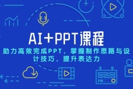 热门项目AI+PPT课程，助力高效完成PPT，掌握制作思路与设计技巧，提升表达力12-26福缘网