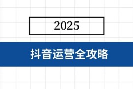 手机创业（14548期）抖音运营全攻略，涵盖账号搭建、人设塑造、投流等，快速起号，实现变现03-16中创网