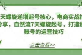 赚钱项目7天螺旋递增起号核心，电商实战技巧分享，自然流7天螺旋起号，打造稳定账号的运营技巧11-24冒泡网