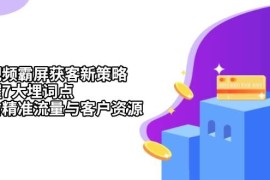 2024最新短视频霸屏获客新策略：掌握7大埋词点，抢占精准流量与客户资源11-24福缘网