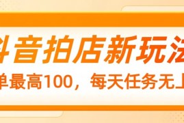 2025最新抖音拍店新玩法，一单最高100，每天任务无上限02-24福缘网