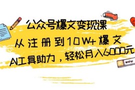 每天公众号爆文变现课：从注册到10W+爆文，AI工具助力，轻松月入6000元11-18福缘网