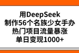 每日用DeepSeek制作56个名族少女手办，热门项目流量暴涨，单日变现多张02-20冒泡网