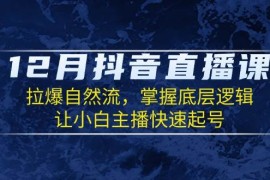 每日12月抖音直播课：拉爆自然流，掌握底层逻辑，让小白主播快速起号12-26福缘网