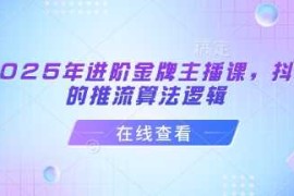 最新项目2025年进阶金牌主播课，抖音的推流算法逻辑03-16冒泡网