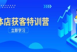 实体店获客特训营，从剪辑发布到运营引导，揭秘实体企业线上获客全攻略和抖音号运营