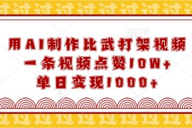 每天用AI制作比武打架视频，一条视频点赞10W+，单日变现1000+01-02福缘网