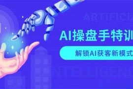 实战（13915期）AI-操盘手特训营，解锁AI获客新模式，全面掌握AI商业应用与提示词技巧01-05中创网