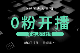 最新项目小程序无人直播，0粉开播，不违规不封号，新口子项目，小白日躺赚3K+12-15福缘网