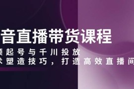 简单项目（13848期）抖音直播带货课程，视频起号与千川投放，话术塑造技巧，打造高效直播间12-28中创网