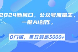 创业项目2024新风口，公众号流量主，一键AI创作，单日最高5张+，小白一学就会【揭秘】11-07冒泡网