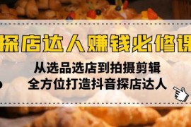 简单项目（13971期）探店达人赚钱必修课，从选品选店到拍摄剪辑，全方位打造抖音探店达人01-17中创网