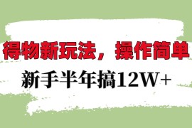 实战得物新玩法详细流程，操作简单，新手一年搞12W+12-15福缘网