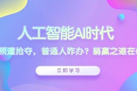 赚钱项目（13756期）人工智能AI时代，饭碗频遭抢夺，普通人咋办？躺赢之道在何方？12-21中创网