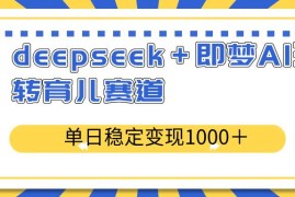 每天（14553期）deepseek＋即梦AI玩转育儿赛道，单日稳定变现1000＋育儿赛道03-16中创网