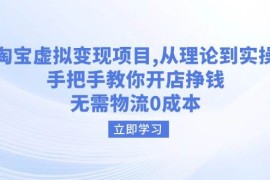 每日（14296期）淘宝虚拟变现项目，从理论到实操，手把手教你开店挣钱，无需物流0成本02-24中创网