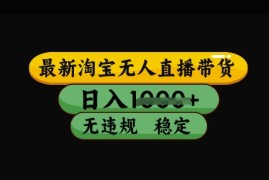 每天最新淘宝无人直播带货，日入几张，不违规不封号稳定，3月中旬研究的独家技术，操作简单【揭秘】03-14冒泡网