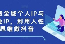 赚钱项目打造全域个人IP与商业IP，利用人性思维做抖音12-21冒泡网