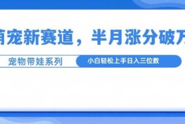 赚钱项目萌宠新赛道，萌宠带娃，半月涨粉10万+，小白轻松入手【揭秘】11-28冒泡网