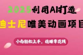 赚钱项目2025利用AI打造迪士尼唯美动画项目，小白轻松上手，稳挣零花钱02-20冒泡网